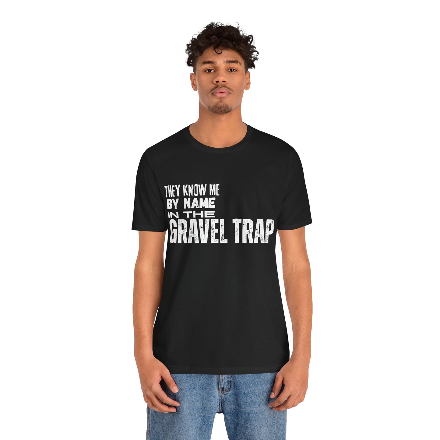 They Know Me By Name In The Gravel Trap T-Shirt