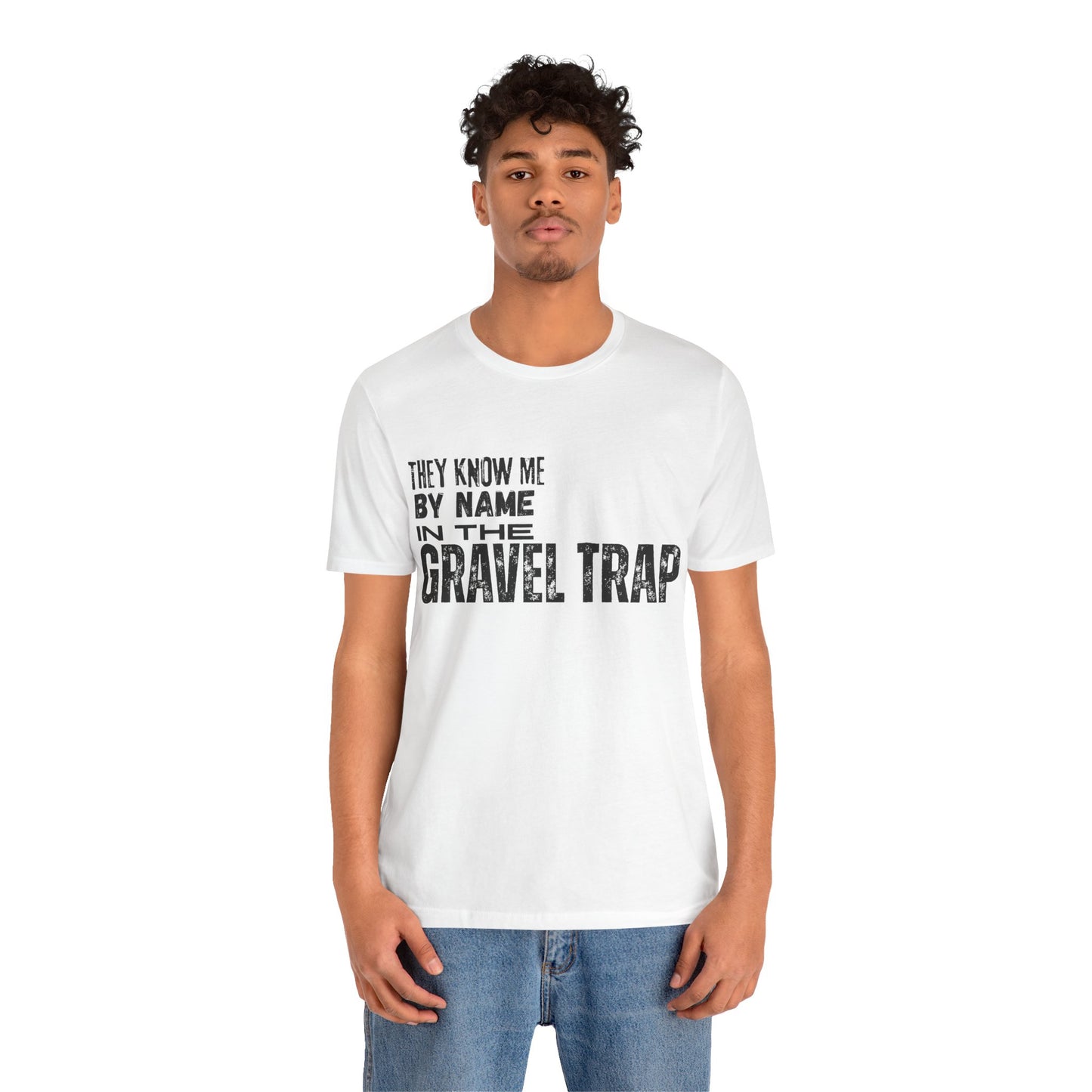 They Know Me By Name In The Gravel Trap T-Shirt