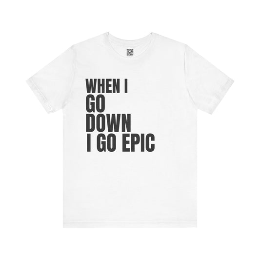 When I Go Down I Go Epic T-Shirt