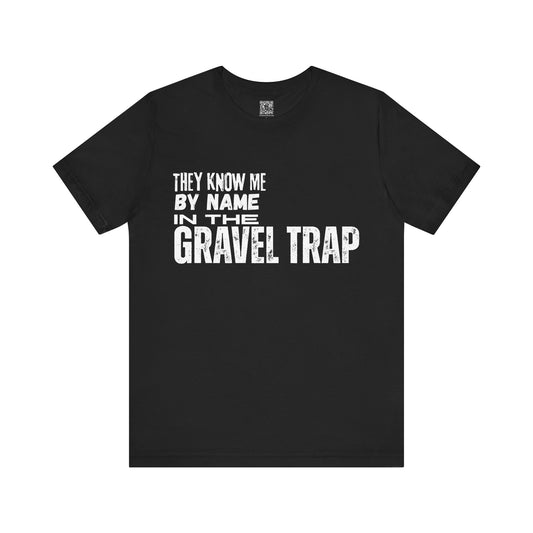 They Know Me By Name In The Gravel Trap T-Shirt