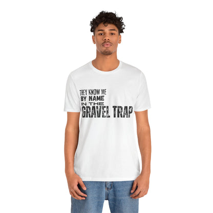 They Know Me By Name In The Gravel Trap T-Shirt